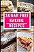 Sugar Free Baking Recipes: Healthy And Delicious Sugar Free Dessert And Baking Recipes (Sugar Detox Diet Cookbook Book 1) 1521936889 Book Cover