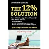 THE 12% SOLUTION: Earn A 12% Average Annual Return On Your Money, Beating The S&amp;P 500, Mad Money’s Jim Cramer, And 99% Of All Mutual Fund Managers… By Making 2-4 Trades Per Month