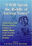 I Will Speak the Riddles of Ancient Times : Archaeological and Historical Studies in Honor of Amihai Mazar on the Occasion of His Sixtieth Birthday, Maeir, Aren M. and Miroschedji, Pierre De, 1575061031