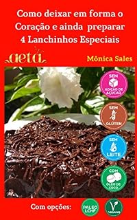 Livro Como deixar em forma o coração e ainda aprender 4 lanchinhos especiais: Sem açúcar, sem glúten e sem leite. Com receitas Low carb e Veganas. (Receitas Incríveis e Saudáveis Livro 1)