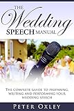The Wedding Speech Manual: The Complete Guide to Preparing, Writing and Performing Your Wedding Spee by Peter Oxley