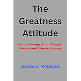 The Greatness Attitude: How to Change Your Thought Pattern and Achieve Success