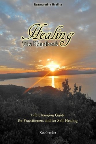 Healing; the Handbook: Life changing guide for practitioners or for self healing by Ken Graydon