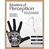 Masters of Perception: Sensory-Motor Integration in the Internal Martial Arts (Warriors of Stillness Trilogy)