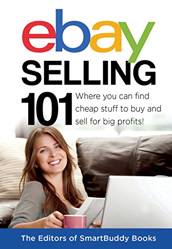 eBay Selling 101: Where You Can Find Cheap Stuff To Buy and Sell For Big Profits! by The Editors of SmartBuddy Books
