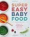 Super Easy Baby Food Cookbook: Healthy Homemade Recipes for Every Age and Stage by Anjali Shah