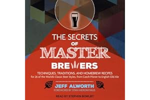 The Secrets of Master Brewers: Techniques, Traditions, and Homebrew Recipes for 26 of the World's Classic Beer Styles, from C