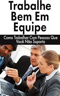 Livro Trabalhe Bem Em Equipe: Como Trabalhar Com Pessoas Que Você Não Suporta