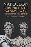 Chronicles of Caesar's Wars: The First-Ever Translation by Napoleon I, Arshan Barzani