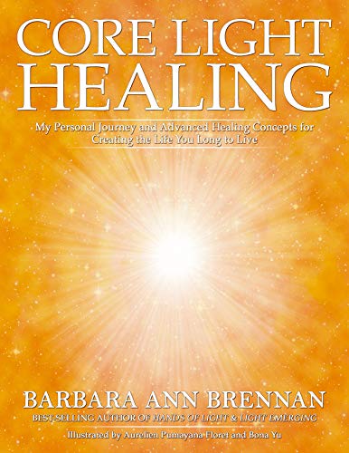 Core Light Healing: My Personal Journey and Advanced Healing Concepts for Creating the Life You Long