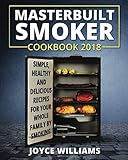 Masterbuilt Smoker Cookbook 2018: Simple, Healthy and Delicious Electric Smoker Recipes for Your Who by Joyce Williams