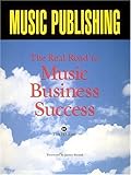 Music Publishing: The Real Road to Music Business Success by