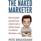 The Naked Marketer: How to expose yourself in your emails to earn a full-time income in as little as 30 minutes a day