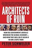 Architects of Ruin: How Big Government Liberals Wrecked the Global Economy--and How They Will Do It Again If No One Stops Them