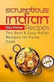 Scrumptious Indian Recipes: The Best and Easy Indian Recipes for Home Cook (CookBook)