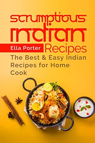 Scrumptious Indian Recipes: The Best and Easy Indian Recipes for Home Cook (CookBook)
