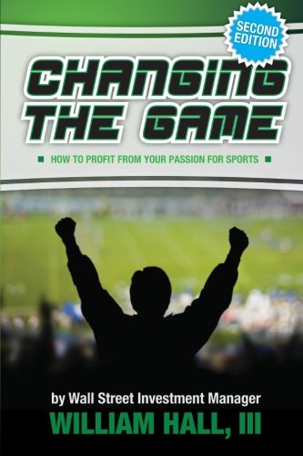 Changing the Game: How to Profit From Your Passion for Sports by a Wall Street Investment Manager