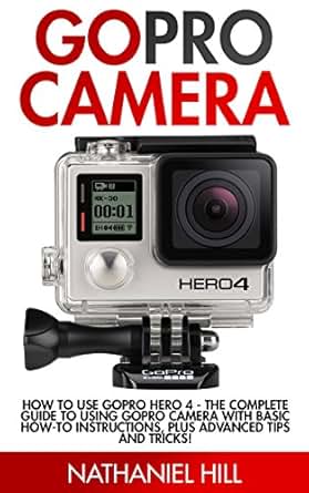 GoPro Camera: How to Use GoPro Hero 4 - The Complete Guide