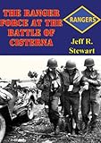 The Ranger Force At The Battle Of Cisterna by Jeff R. Stewart