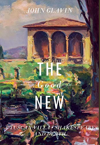 THE GOOD NEW: A Tuscan Villa, Shakespeare, and Death by John Glavin