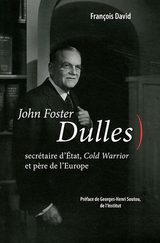 John Foster Dulles : Secrétaire d'Etat, Cold Warrior et père de l'Europe by François David