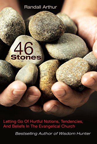 46 Stones: Letting Go Of Hurtful Notions, Tendencies, And Beliefs In The Evangelical Church by Randall Arthur