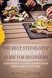 The Best Step-By-Step Ketogenic Diet Guide for Beginners: Lose Weight Fast and Achieve Your Dream Bo by Rachel Decker