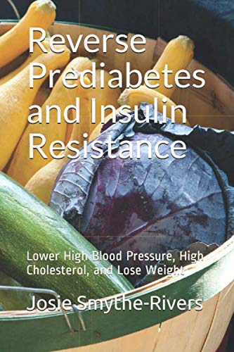 Reverse Prediabetes and Insulin Resistance: Lower High Blood Pressure, High Cholesterol, and Lose We Reverse Prediabetes and Insulin Resistance: Lower High Blood Pressure, High Cholesterol, and Lose We