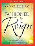 Fashioned to Reign Leader's Guide by Kris Vallotton