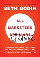 All Marketers Are Liars: The Underground Classic That Explains How Marketing Really Works--and Why Authenticity Is the Best Marketing of All