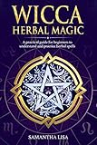 Wicca Herbal Magic: A Practical Guide for Beginners to Understand and Practice Herbal Spells by Samantha Lisa