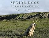 Senior Dogs Across America: Portraits of Man's Best Old Friend by 