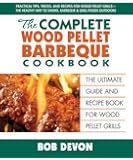 The Complete Wood Pellet Barbeque Cookbook: The Ultimate Guide and Recipe Book for Wood Pellet Grills