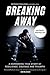 Breaking Away: A Harrowing True Story of Resilience, Courage, and Triumph
