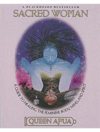 Sacred Woman: A Guide to Healing the Feminine Body, Mind, and Spirit