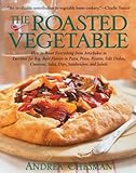 The Roasted Vegetable: How to Roast Everything from Artichokes to Zucchini for Big, Bold Flavors in Pasta, Pizza, Risotto, Side Dishes, Couscous, Salsas, Dips, Sandwiches, and Salads (Non)