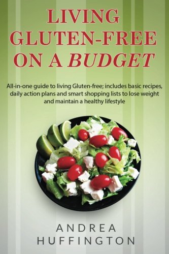 Living Gluten-free on a Budget: All-in-One Guide to Living Gluten-Free; Includes Basic Recipes, Daily Action Plans and Smart Shopping Lists to Lose Weight and Maintain a Healthy Lifestyle