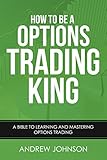 How To Be A Options Trading King: Options Trade Like A King (How To Be A Trading King Book 4)