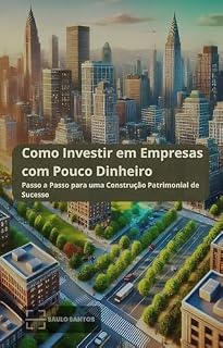 Livro Como Investir em Empresas com Pouco Dinheiro: Passo a Passo para uma Construção Patrimonial de Sucesso (Rumo à Liberdade Financeira: Construa um Legado de Riqueza para Você e Sua Família)