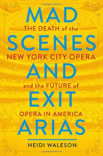 [D.O.W.N.L.O.A.D] Mad Scenes and Exit Arias: The Death of the New York City Opera and the Future of Opera in America T.X.T