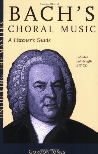 Bach's Choral Music: A Listener's Guide (Unlocking the Masters Series No. 20) by Gordon Jones
