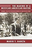 The Making of a Mexican American Mayor: Raymond L. Telles of El Paso and the Origins of Latino Polit by Mario T. García