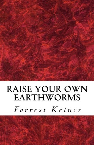 Raise Your Own Earthworms: Fresh Earthworms Make Your Plants Grow Larger, Catch Bigger Fish, Healthier Pet Food, and Put Cash in Your Pocket. by Forrest Ketner