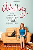 Adulting: How to Become a Grown-up in 468 Easy(ish) Steps