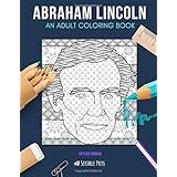 ABRAHAM LINCOLN: AN ADULT COLORING BOOK: An Abraham Lincoln Coloring Book For Adults