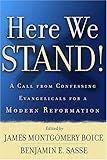 Here We Stand!: A Call From Confessing Evangelicals For A Modern Reformation by James Montgomery Boice, Benjamin E. Sasse