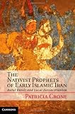 The Nativist Prophets of Early Islamic Iran : Rural Revolt and Local Zoroastrianism, Crone, Patricia, 110701879X