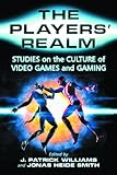 The Players' Realm: Studies on the Culture of Video Games and Gaming by 