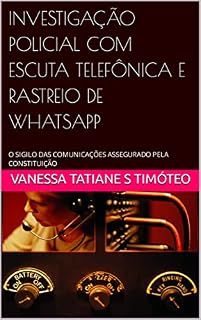 Livro INVESTIGAÇÃO POLICIAL COM ESCUTA TELEFÔNICA E RASTREIO DE WHATSAPP: O SIGILO DAS COMUNICAÇÕES ASSEGURADO PELA CONSTITUIÇÃO