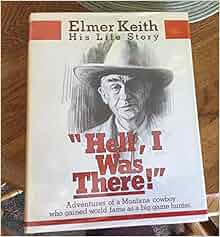 "Hell, I Was There": Elmer Keith, His Life Story: Elmer Keith